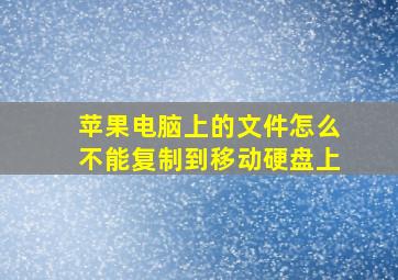 苹果电脑上的文件怎么不能复制到移动硬盘上