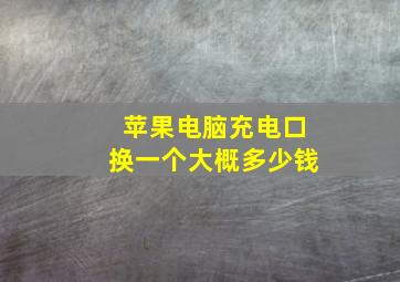 苹果电脑充电口换一个大概多少钱