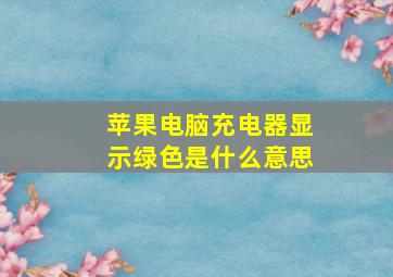 苹果电脑充电器显示绿色是什么意思