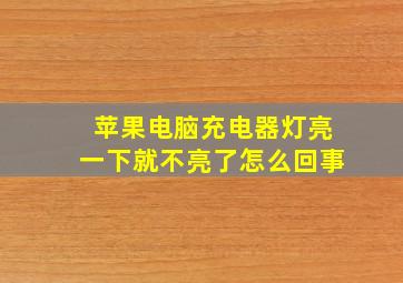 苹果电脑充电器灯亮一下就不亮了怎么回事