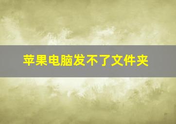 苹果电脑发不了文件夹