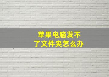 苹果电脑发不了文件夹怎么办