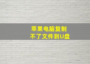 苹果电脑复制不了文件到U盘