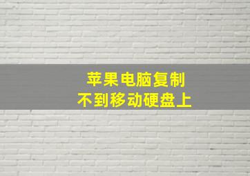 苹果电脑复制不到移动硬盘上