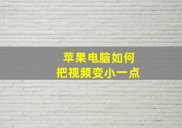 苹果电脑如何把视频变小一点