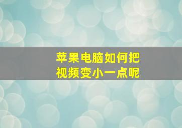 苹果电脑如何把视频变小一点呢