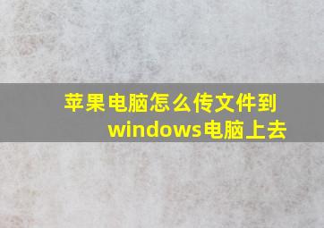 苹果电脑怎么传文件到windows电脑上去