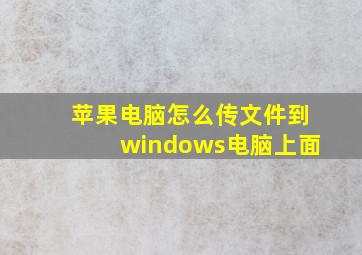 苹果电脑怎么传文件到windows电脑上面