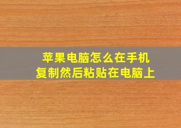 苹果电脑怎么在手机复制然后粘贴在电脑上