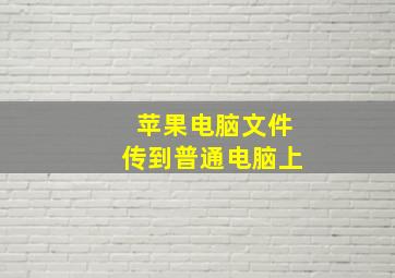 苹果电脑文件传到普通电脑上