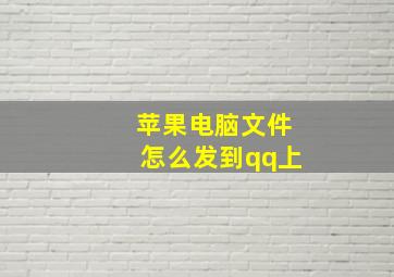 苹果电脑文件怎么发到qq上