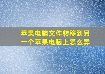 苹果电脑文件转移到另一个苹果电脑上怎么弄