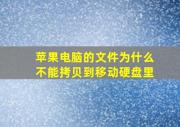 苹果电脑的文件为什么不能拷贝到移动硬盘里