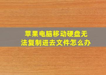 苹果电脑移动硬盘无法复制进去文件怎么办