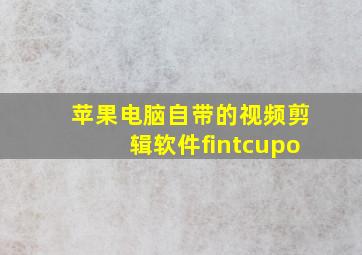 苹果电脑自带的视频剪辑软件fintcupo