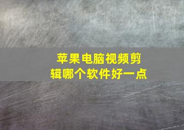 苹果电脑视频剪辑哪个软件好一点