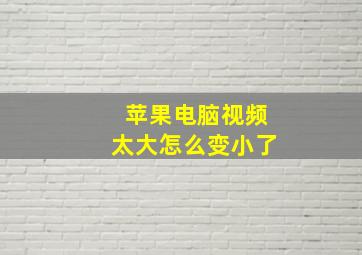 苹果电脑视频太大怎么变小了