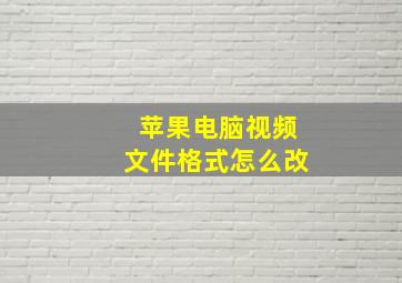 苹果电脑视频文件格式怎么改