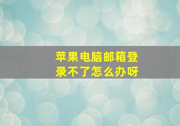 苹果电脑邮箱登录不了怎么办呀