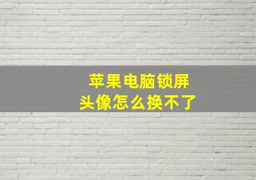 苹果电脑锁屏头像怎么换不了