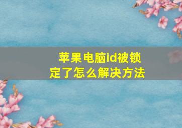 苹果电脑id被锁定了怎么解决方法