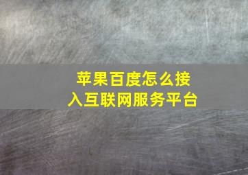 苹果百度怎么接入互联网服务平台