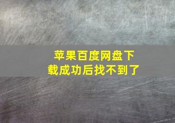 苹果百度网盘下载成功后找不到了