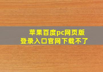 苹果百度pc网页版登录入口官网下载不了