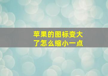 苹果的图标变大了怎么缩小一点