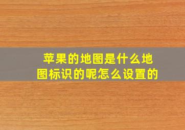 苹果的地图是什么地图标识的呢怎么设置的