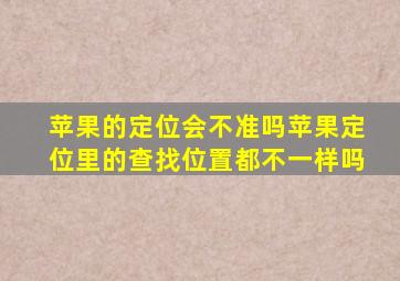 苹果的定位会不准吗苹果定位里的查找位置都不一样吗