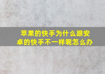 苹果的快手为什么跟安卓的快手不一样呢怎么办