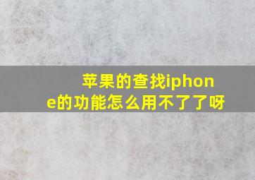 苹果的查找iphone的功能怎么用不了了呀