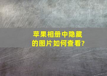 苹果相册中隐藏的图片如何查看?