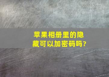 苹果相册里的隐藏可以加密码吗?