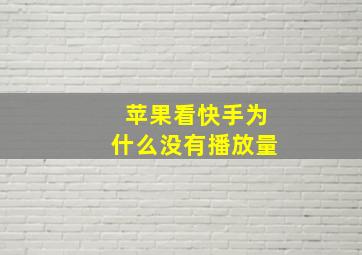 苹果看快手为什么没有播放量