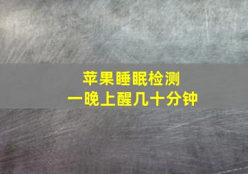 苹果睡眠检测 一晚上醒几十分钟