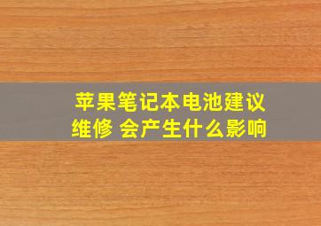 苹果笔记本电池建议维修 会产生什么影响