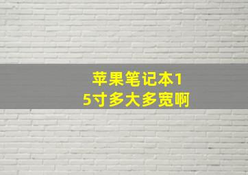 苹果笔记本15寸多大多宽啊