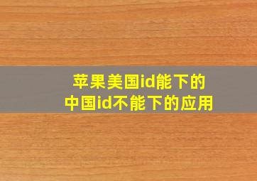 苹果美国id能下的中国id不能下的应用