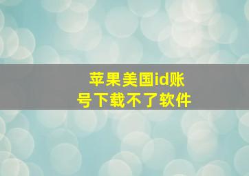 苹果美国id账号下载不了软件