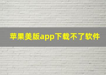 苹果美版app下载不了软件