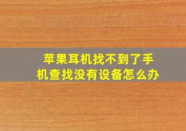 苹果耳机找不到了手机查找没有设备怎么办