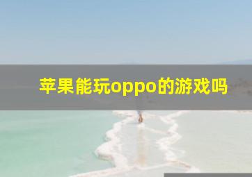 苹果能玩oppo的游戏吗