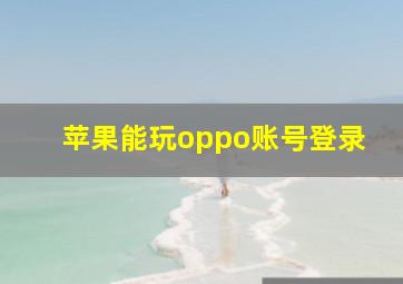 苹果能玩oppo账号登录