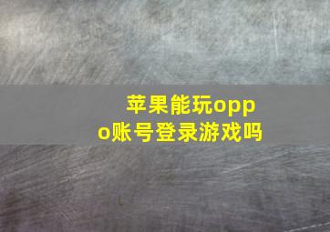 苹果能玩oppo账号登录游戏吗