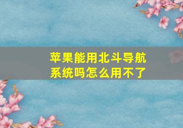 苹果能用北斗导航系统吗怎么用不了