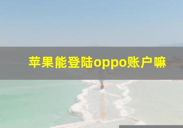 苹果能登陆oppo账户嘛