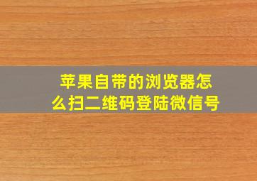 苹果自带的浏览器怎么扫二维码登陆微信号