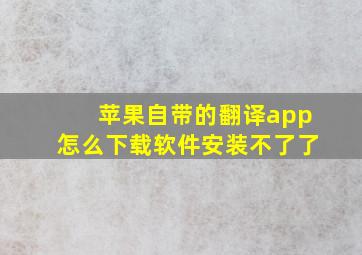 苹果自带的翻译app怎么下载软件安装不了了